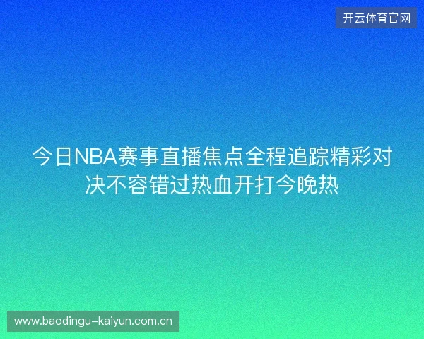 今日NBA赛事直播焦点全程追踪精彩对决不容错过热血开打今晚热
