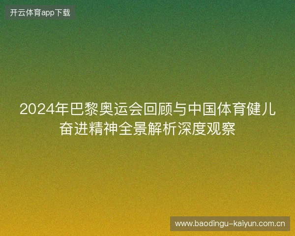2024年巴黎奥运会回顾与中国体育健儿奋进精神全景解析深度观察